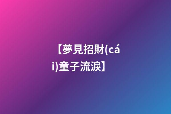 【夢見招財(cái)童子流淚】