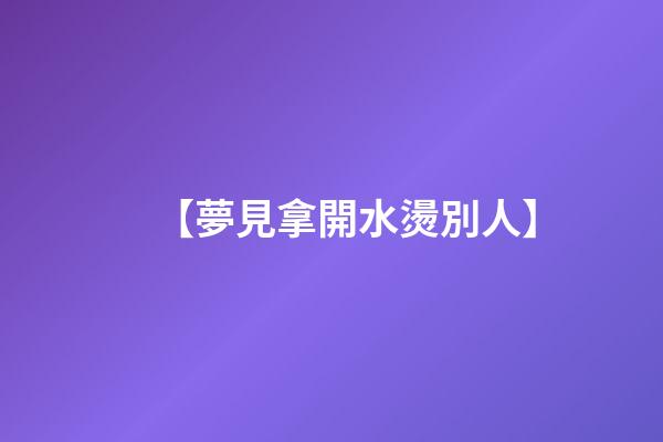 【夢見拿開水燙別人】