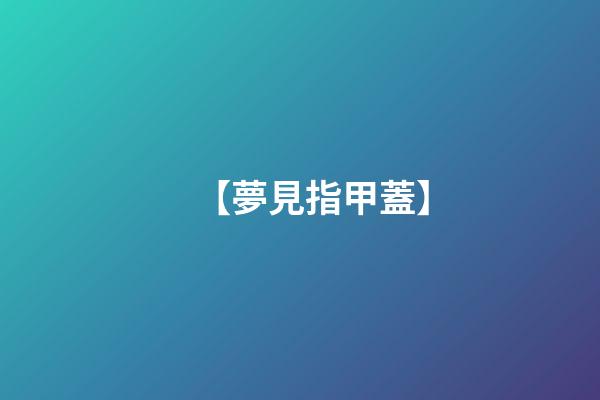 【夢見指甲蓋】