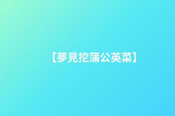 【夢見挖蒲公英菜】