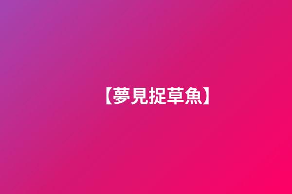 【夢見捉草魚】