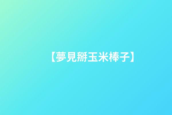 【夢見掰玉米棒子】