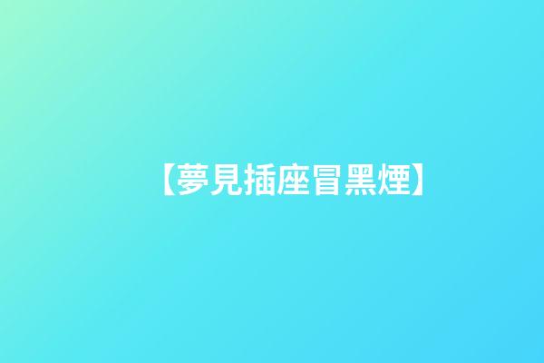 【夢見插座冒黑煙】