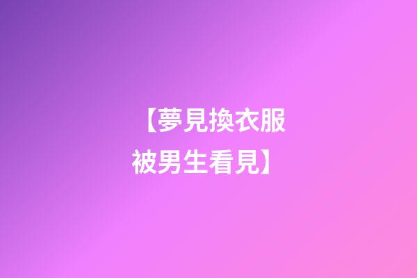 【夢見換衣服被男生看見】