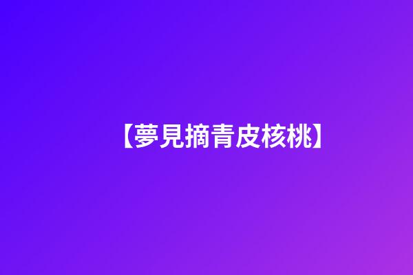 【夢見摘青皮核桃】
