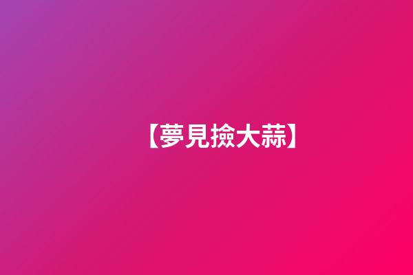 【夢見撿大蒜】