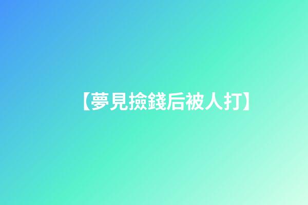 【夢見撿錢后被人打】