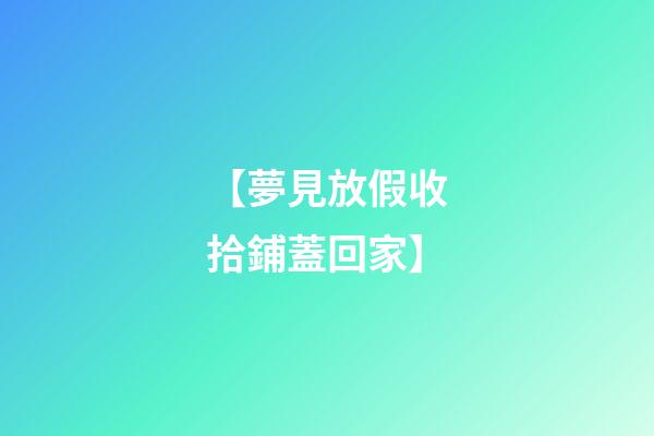 【夢見放假收拾鋪蓋回家】