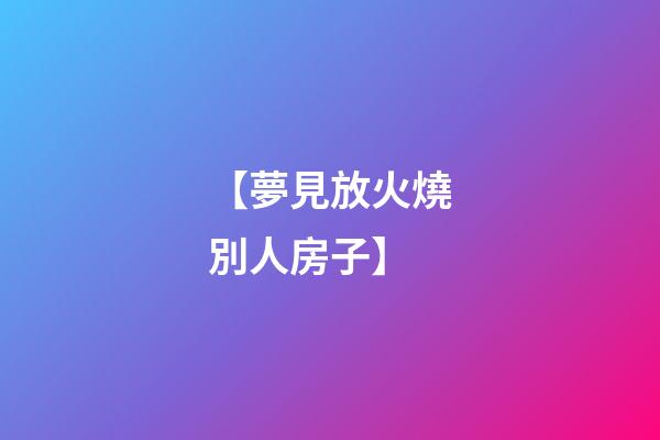【夢見放火燒別人房子】