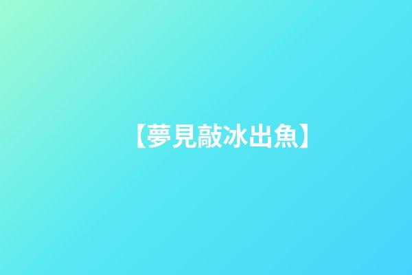 【夢見敲冰出魚】
