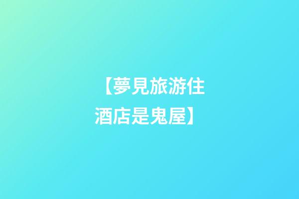 【夢見旅游住酒店是鬼屋】