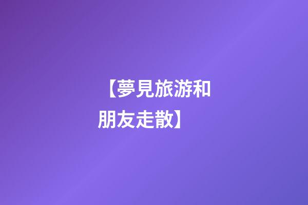 【夢見旅游和朋友走散】
