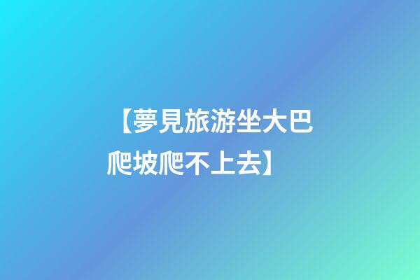 【夢見旅游坐大巴爬坡爬不上去】