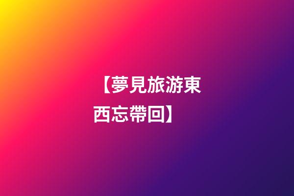 【夢見旅游東西忘帶回】