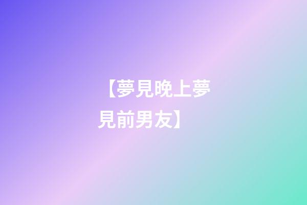 【夢見晚上夢見前男友】