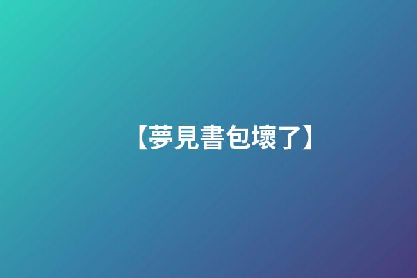 【夢見書包壞了】