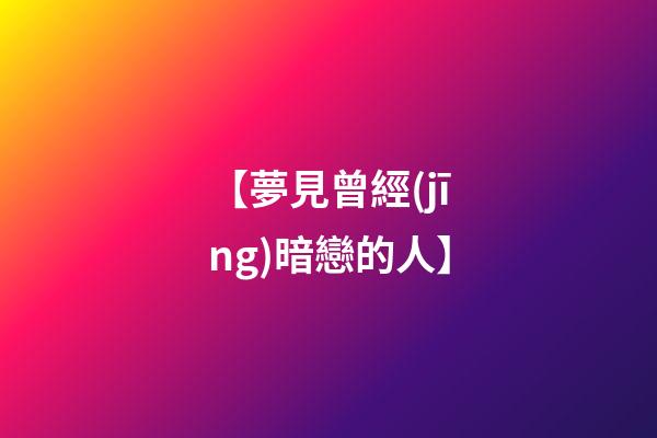 【夢見曾經(jīng)暗戀的人】