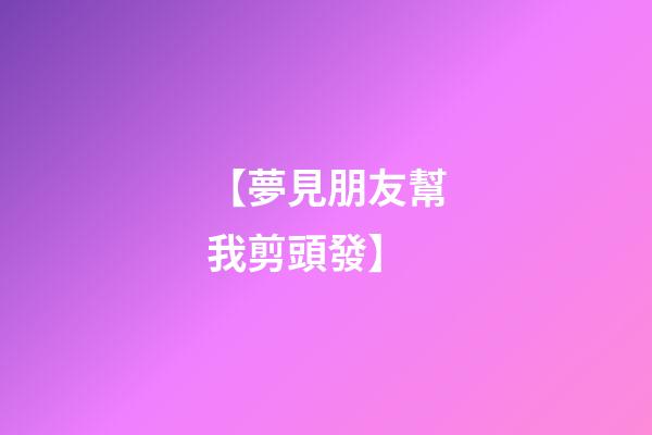 【夢見朋友幫我剪頭發】