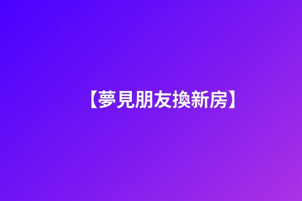【夢見朋友換新房】