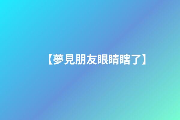 【夢見朋友眼睛瞎了】