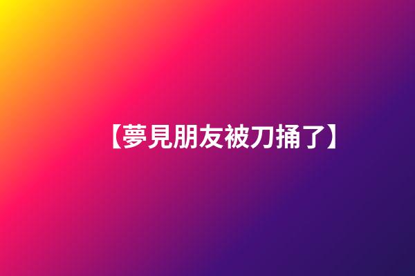 【夢見朋友被刀捅了】
