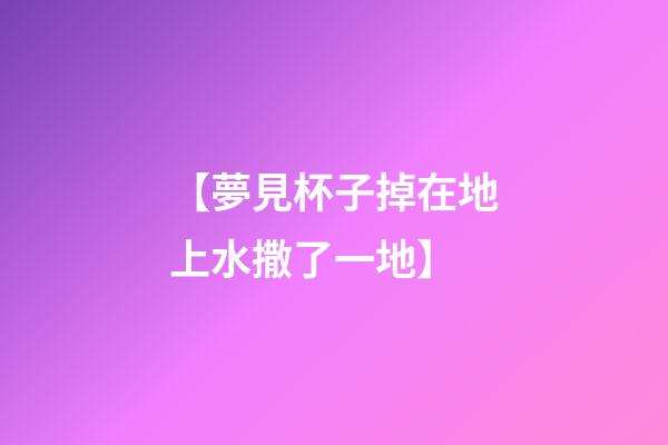 【夢見杯子掉在地上水撒了一地】