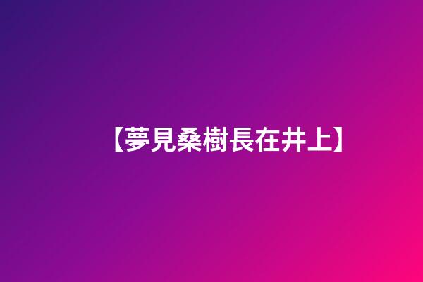 【夢見桑樹長在井上】