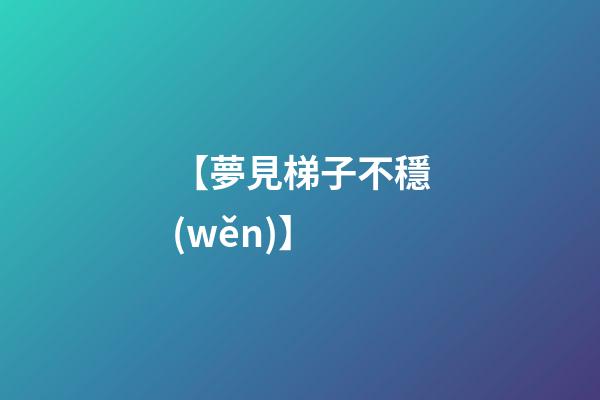 【夢見梯子不穩(wěn)】