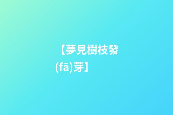 【夢見樹枝發(fā)芽】