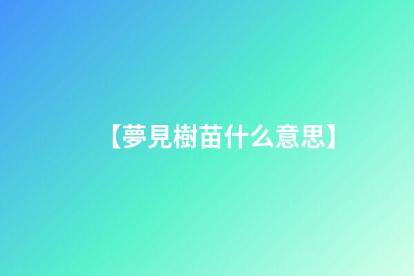 【夢見樹苗什么意思】