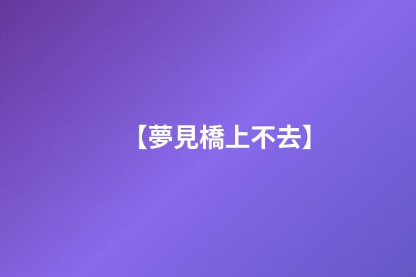 【夢見橋上不去】