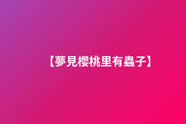 【夢見櫻桃里有蟲子】