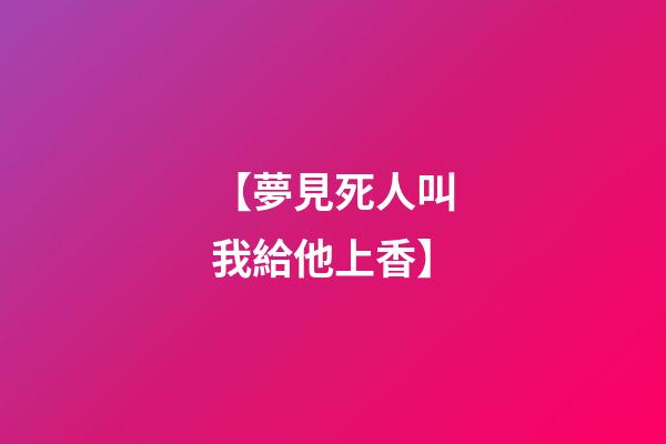 【夢見死人叫我給他上香】