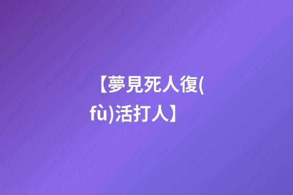 【夢見死人復(fù)活打人】