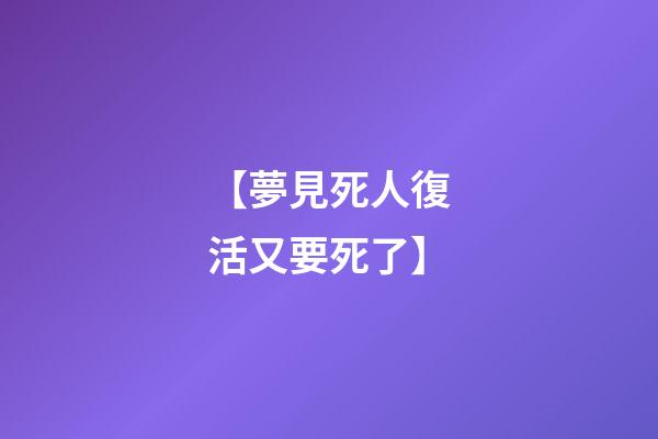 【夢見死人復活又要死了】