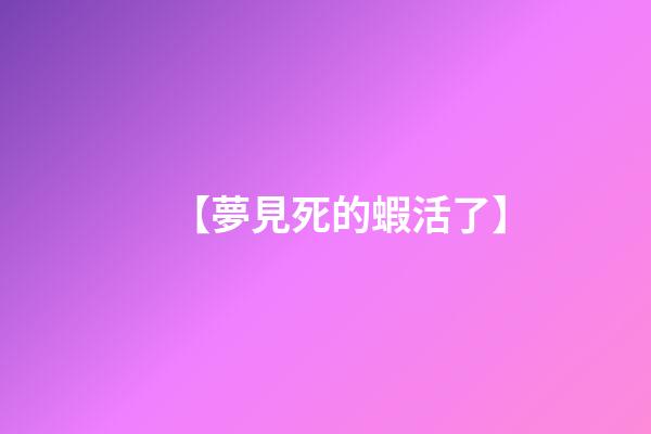 【夢見死的蝦活了】