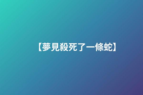 【夢見殺死了一條蛇】