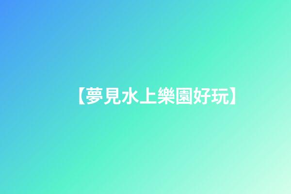 【夢見水上樂園好玩】
