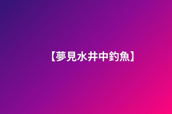 【夢見水井中釣魚】