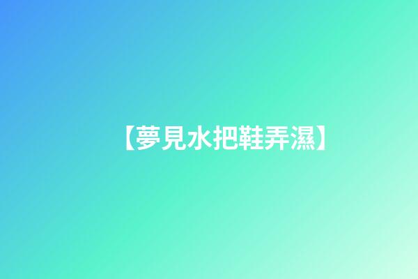 【夢見水把鞋弄濕】