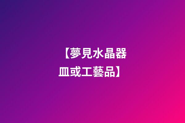 【夢見水晶器皿或工藝品】
