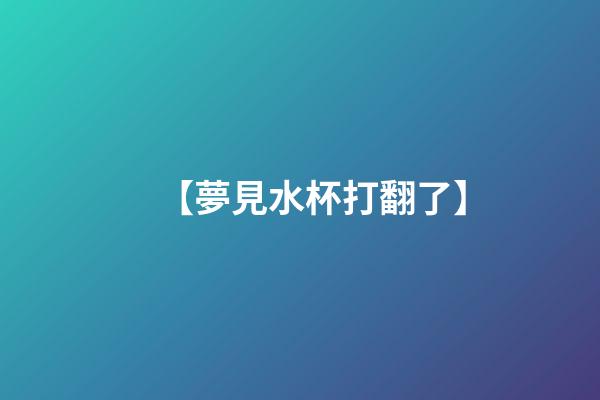 【夢見水杯打翻了】