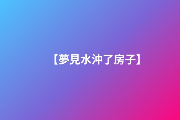 【夢見水沖了房子】