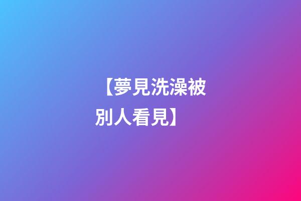 【夢見洗澡被別人看見】