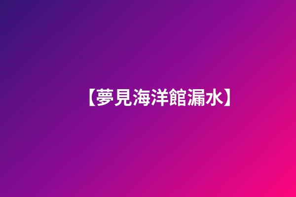 【夢見海洋館漏水】