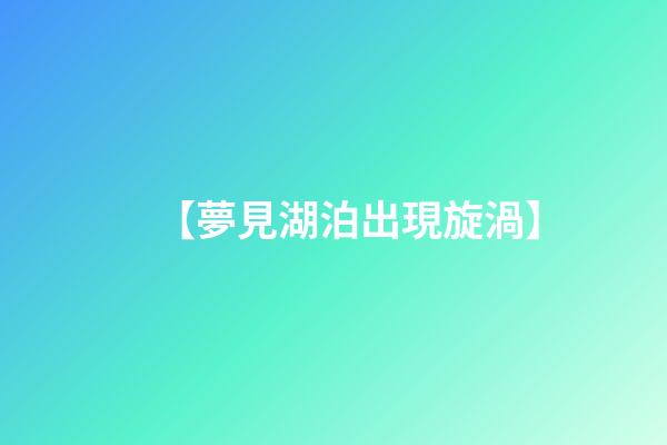 【夢見湖泊出現旋渦】