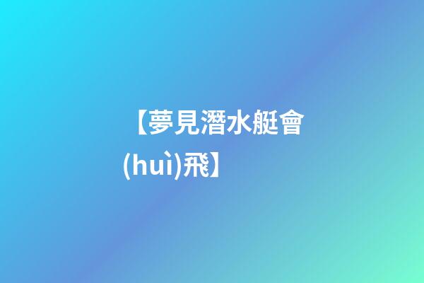 【夢見潛水艇會(huì)飛】