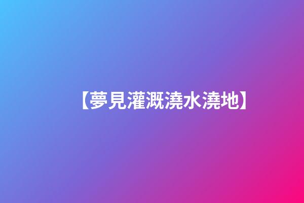 【夢見灌溉澆水澆地】