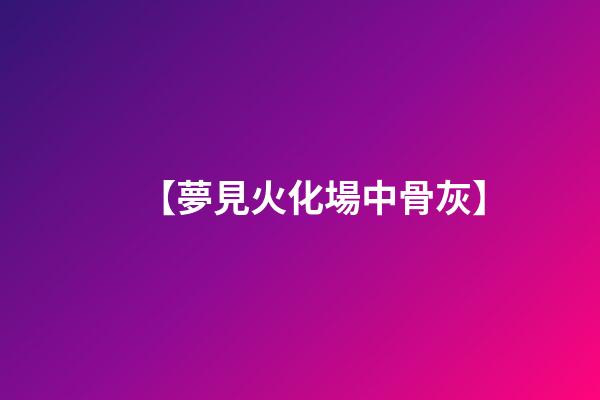 【夢見火化場中骨灰】