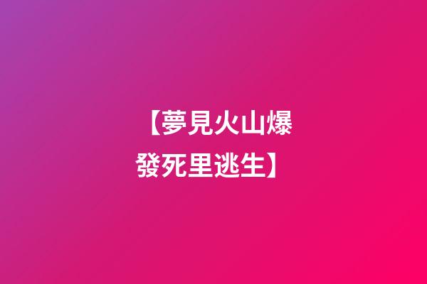 【夢見火山爆發死里逃生】